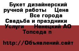 Букет дизайнерский ручной работы. › Цена ­ 5 000 - Все города Свадьба и праздники » Услуги   . Ненецкий АО,Топседа п.